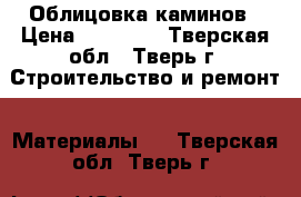 Облицовка каминов › Цена ­ 11 000 - Тверская обл., Тверь г. Строительство и ремонт » Материалы   . Тверская обл.,Тверь г.